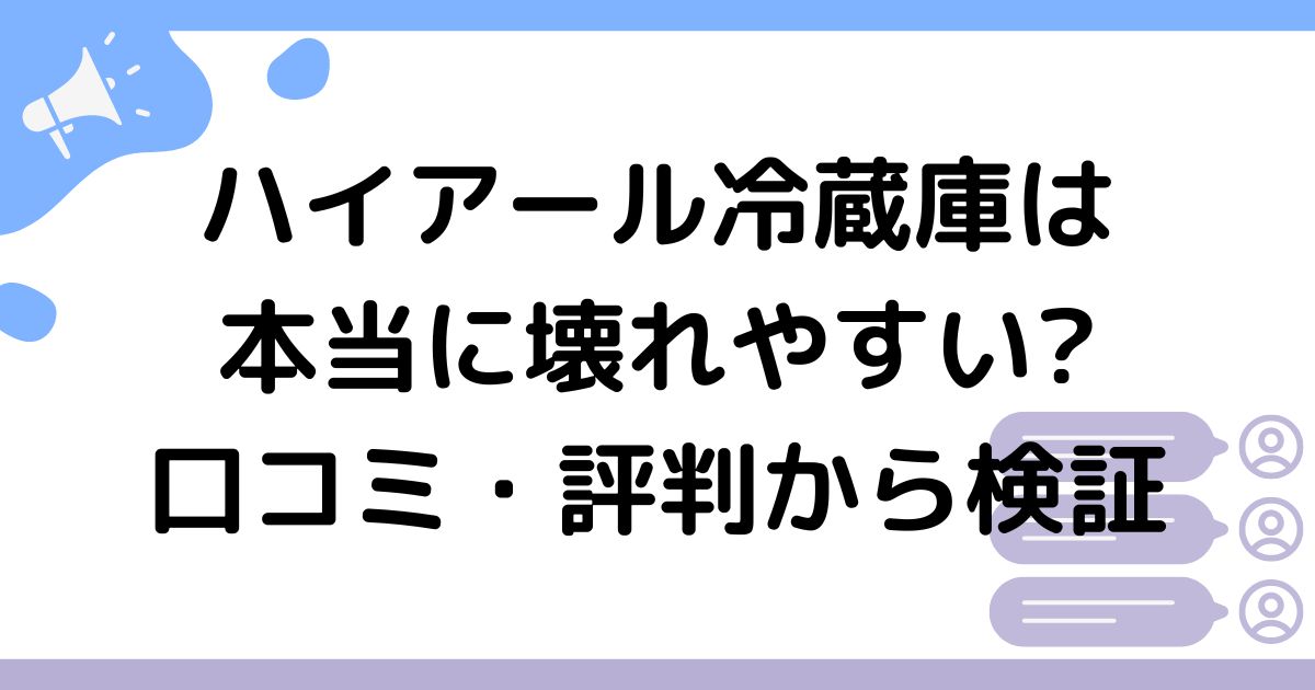 ハイアール冷蔵庫は本当に壊れやすい?口コミ、評判から検証