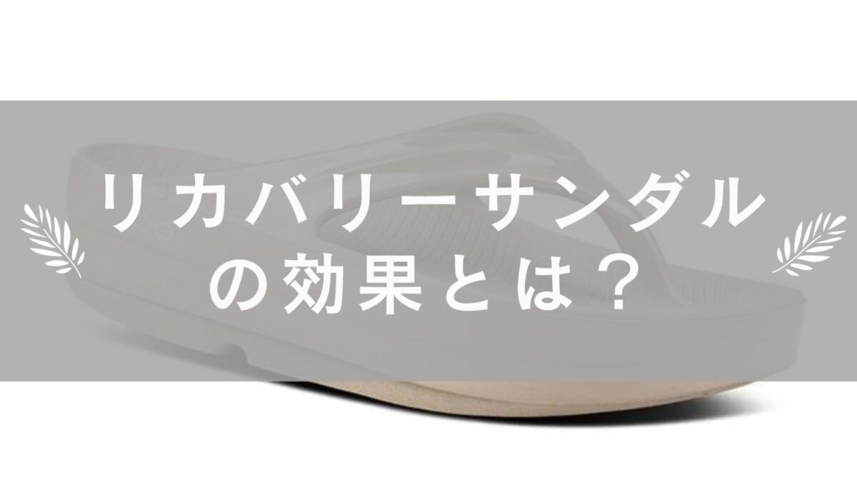 リカバリーサンダルの効果とデメリットを暴露！おすすめアイテムも紹介