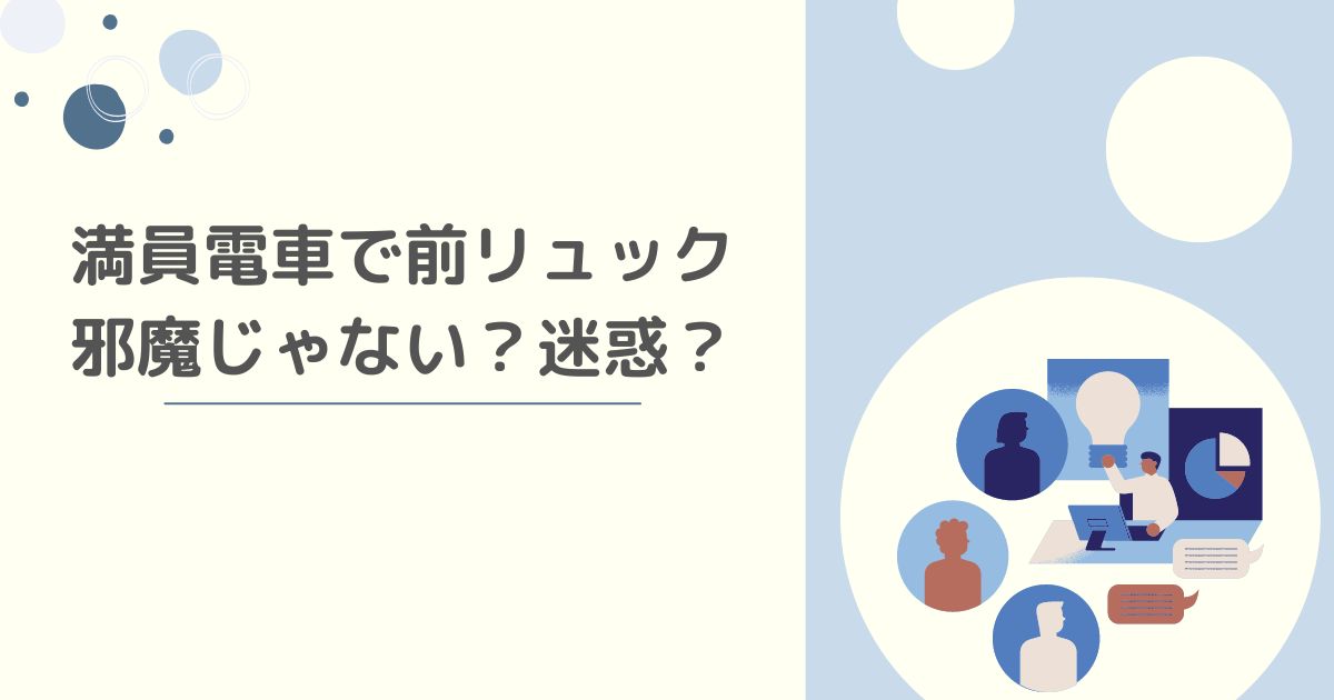 満員電車で前リュック 邪魔じゃない？迷惑？