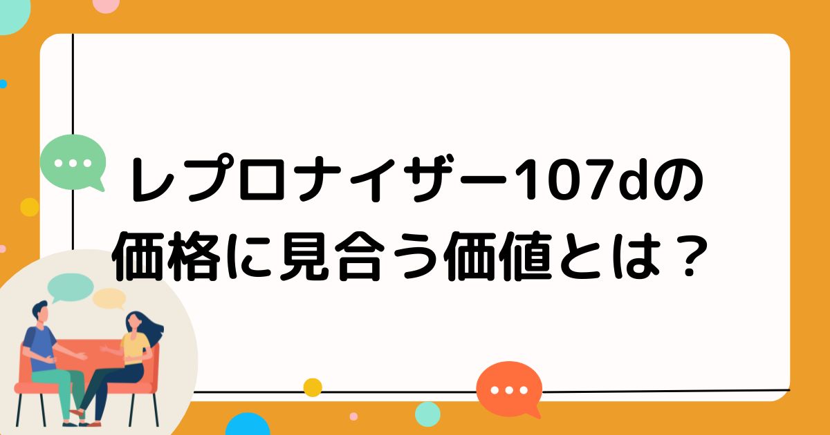 レプロナイザー107dの価格に見合う価値とは？効果や口コミを徹底解説